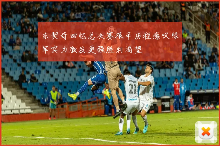 东契奇回忆总决赛艰辛历程感叹绿军实力激发更强胜利渴望