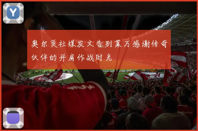 奥尔莫社媒发文告别莱万感谢传奇伙伴的并肩作战时光
