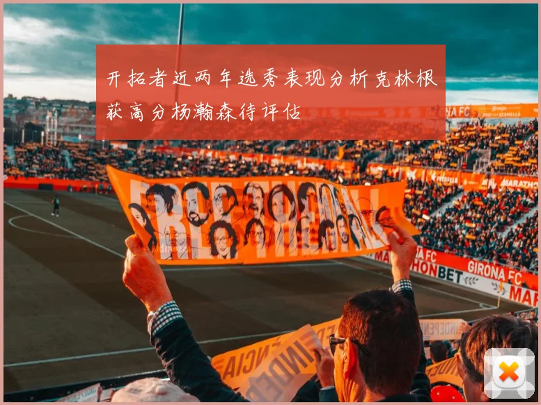 开拓者近两年选秀表现分析克林根获高分杨瀚森待评估