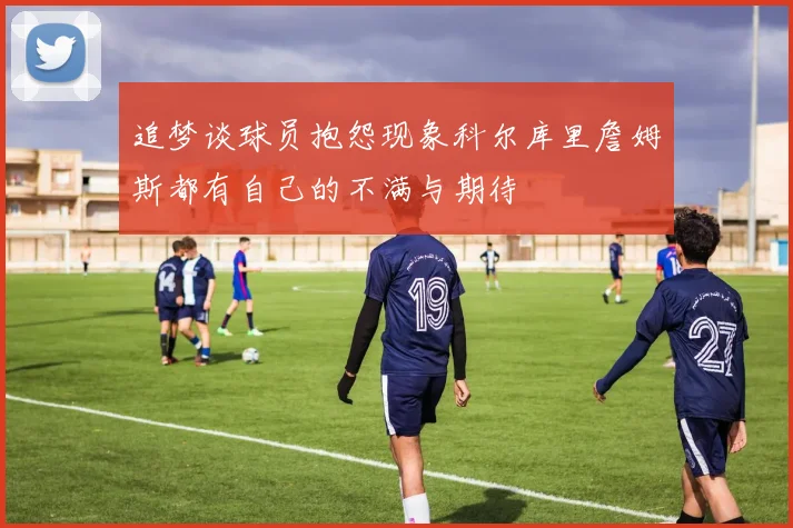 追梦谈球员抱怨现象科尔库里詹姆斯都有自己的不满与期待